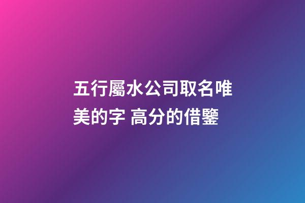 五行屬水公司取名唯美的字 高分的借鑒-第1張-公司起名-玄機派
